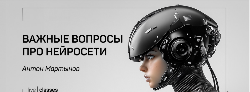 [liveclasses] [Антон Мартынов] Важные вопросы про нейросети (2025)